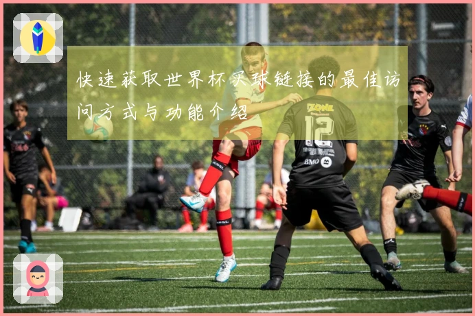 快速获取世界杯买球链接的最佳访问方式与功能介绍