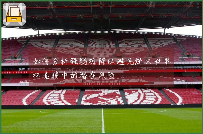 如何分析强弱对阵以避免烽火世界杯竞猜中的潜在风险