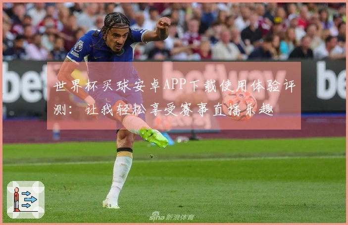 世界杯买球安卓APP下载使用体验评测：让我轻松享受赛事直播乐趣