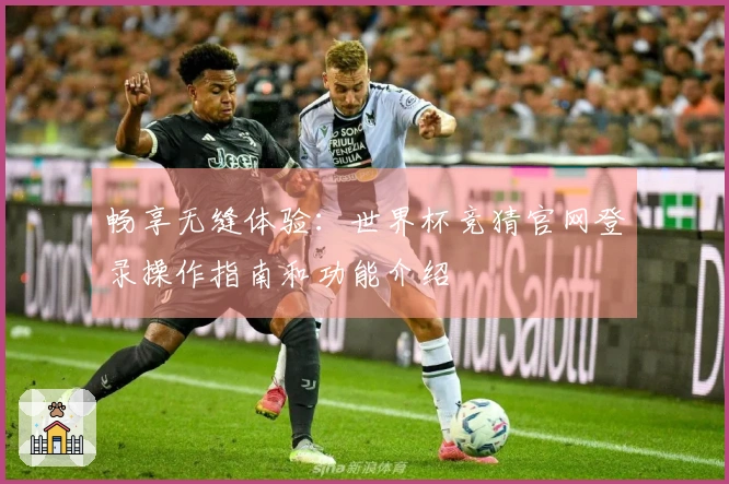 畅享无缝体验:世界杯竞猜官网登录操作指南和功能介绍