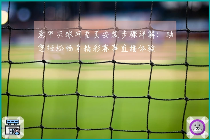 意甲买球网首页安装步骤详解：助您轻松畅享精彩赛事直播体验