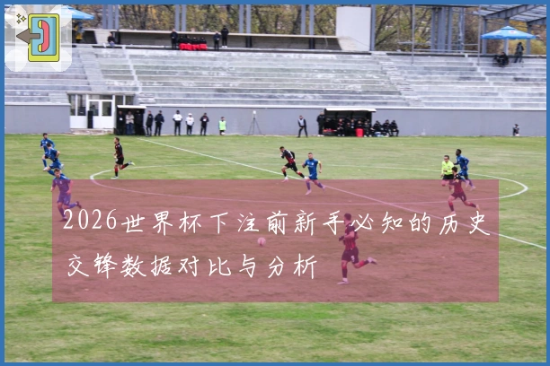2026世界杯下注前新手必知的历史交锋数据对比与分析