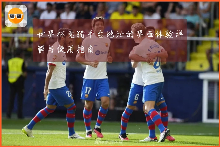 世界杯竞猜平台地址的界面体验详解与使用指南