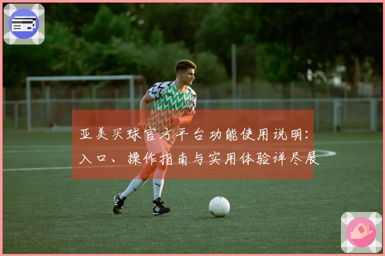 亚美买球官方平台功能使用说明：入口、操作指南与实用体验详尽展示