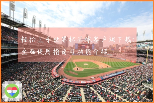 轻松上手世界杯买球客户端下载：全面使用指南与功能介绍