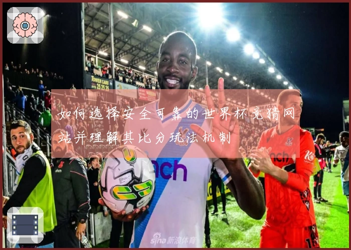 如何选择安全可靠的世界杯竞猜网站并理解其比分玩法机制