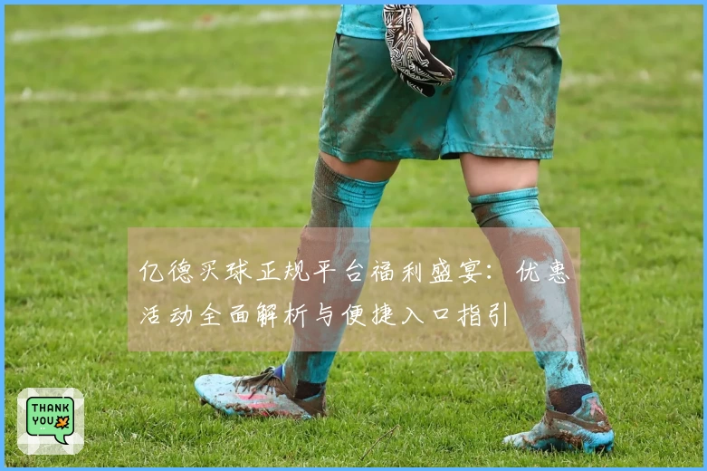 亿德买球正规平台福利盛宴：优惠活动全面解析与便捷入口指引