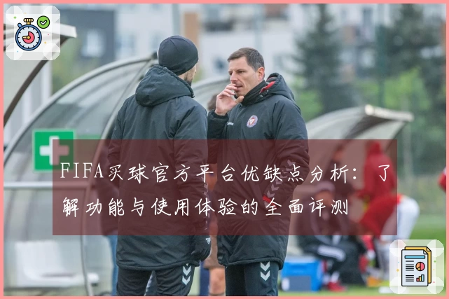 FIFA买球官方平台优缺点分析：了解功能与使用体验的全面评测