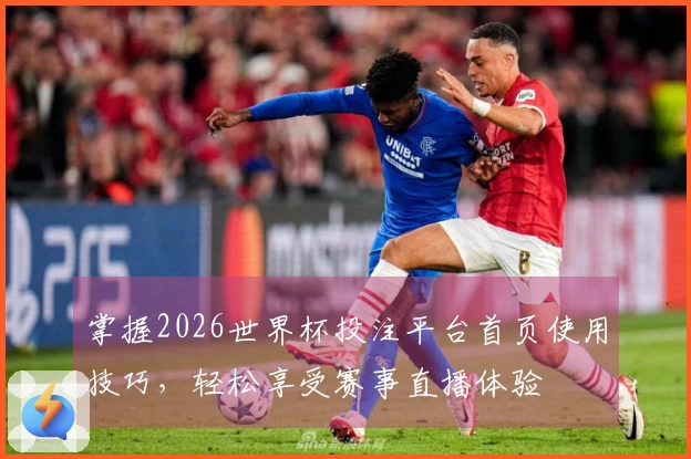 掌握2026世界杯投注平台首页使用技巧，轻松享受赛事直播体验