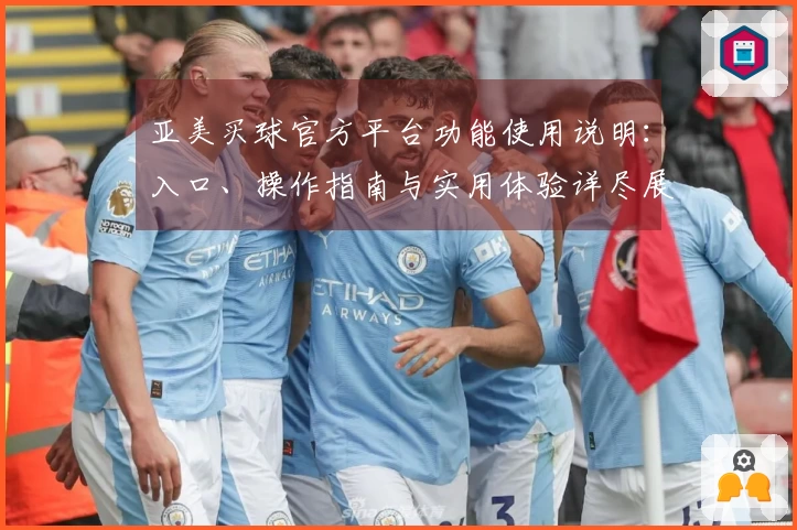 亚美买球官方平台功能使用说明：入口、操作指南与实用体验详尽展示