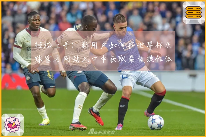 轻松上手:新用户如何在世界杯买球官方网站入口中获取最佳操作体验