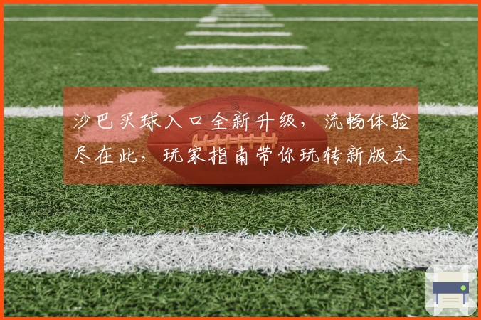 沙巴买球入口全新升级，流畅体验尽在此，玩家指南带你玩转新版本