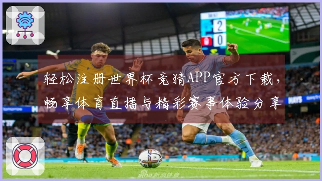 轻松注册世界杯竞猜APP官方下载,畅享体育直播与精彩赛事体验分享