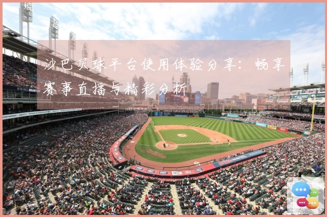 沙巴买球平台使用体验分享：畅享赛事直播与精彩分析
