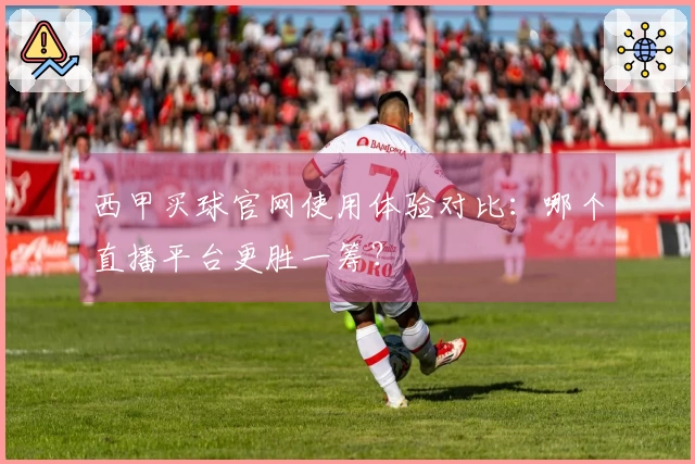 西甲买球官网使用体验对比：哪个直播平台更胜一筹？