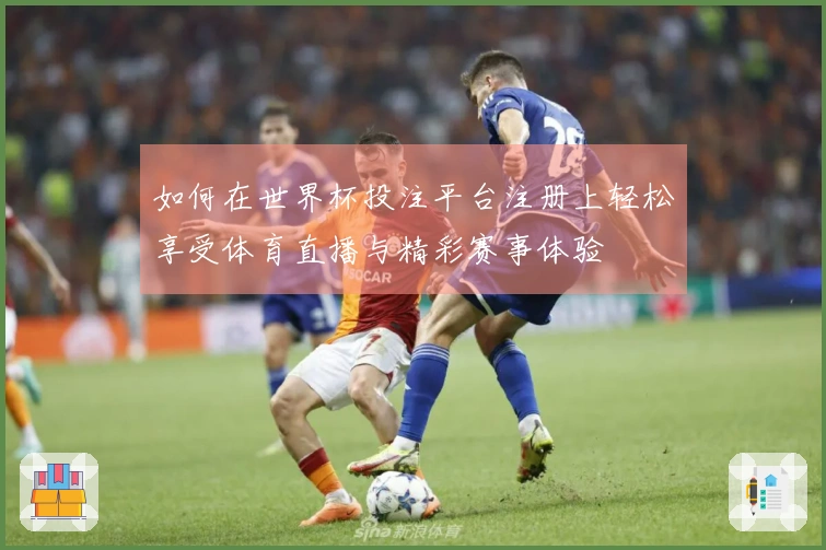 如何在世界杯投注平台注册上轻松享受体育直播与精彩赛事体验