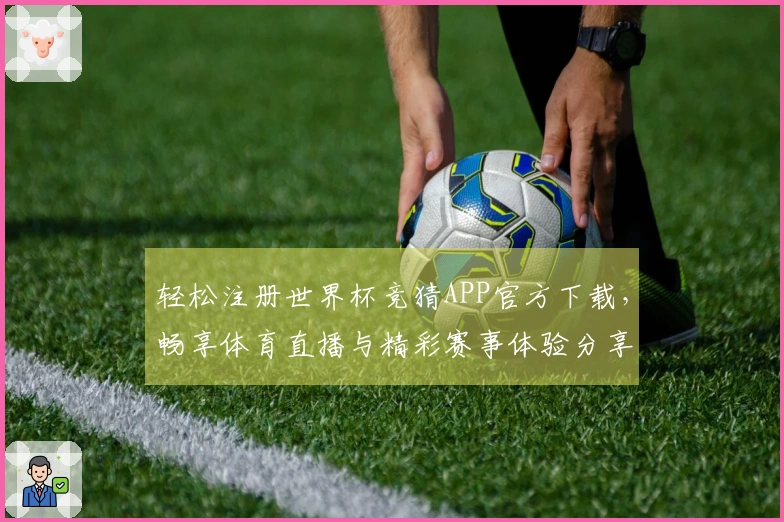 轻松注册世界杯竞猜APP官方下载，畅享体育直播与精彩赛事体验分享