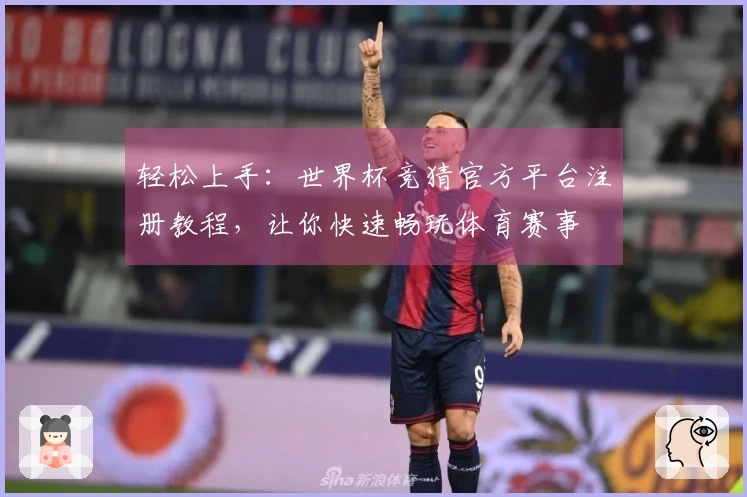 轻松上手：世界杯竞猜官方平台注册教程，让你快速畅玩体育赛事