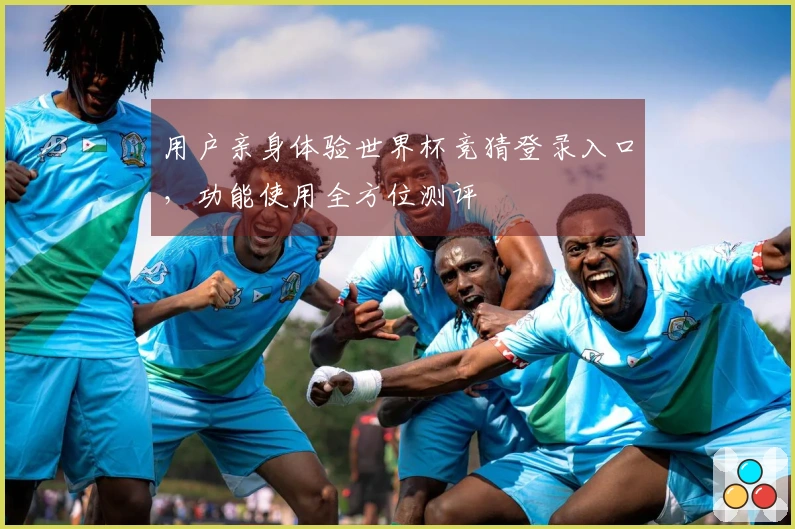 用户亲身体验世界杯竞猜登录入口，功能使用全方位测评