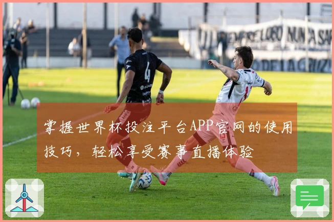 掌握世界杯投注平台APP官网的使用技巧,轻松享受赛事直播体验