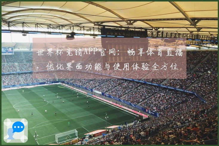 世界杯竞猜APP官网：畅享体育直播，优化界面功能与使用体验全方位指南